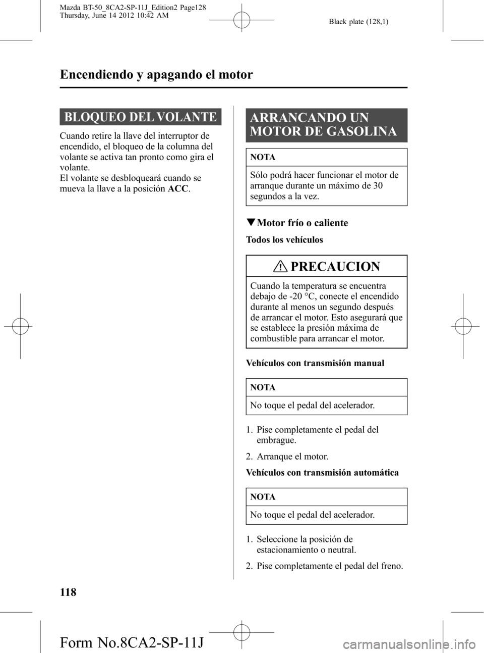 MAZDA MODEL BT-50 2015 Manual del propietario (in Spanish) Black plate (128,1)
BLOQUEO DEL VOLANTE
Cuando retire la llave del interruptor de
encendido, el bloqueo de la columna del
volante se activa tan pronto como gira el
volante.
El volante se desbloqueará MAZDA MODEL BT-50 2015 Manual del propietario (in Spanish) Black plate (128,1)
BLOQUEO DEL VOLANTE
Cuando retire la llave del interruptor de
encendido, el bloqueo de la columna del
volante se activa tan pronto como gira el
volante.
El volante se desbloqueará