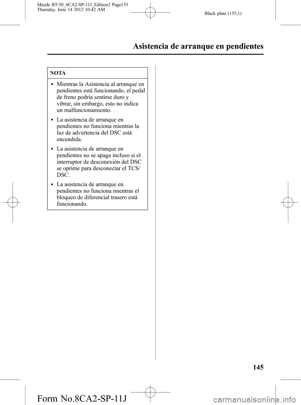 MAZDA MODEL BT-50 2015  Manual del propietario (in Spanish) Black plate (155,1)
NOTA
lMientras la Asistencia al arranque en
pendientes está funcionando, el pedal
de freno podría sentirse duro y
vibrar, sin embargo, esto no indica
un malfuncionamiento.
lLa as