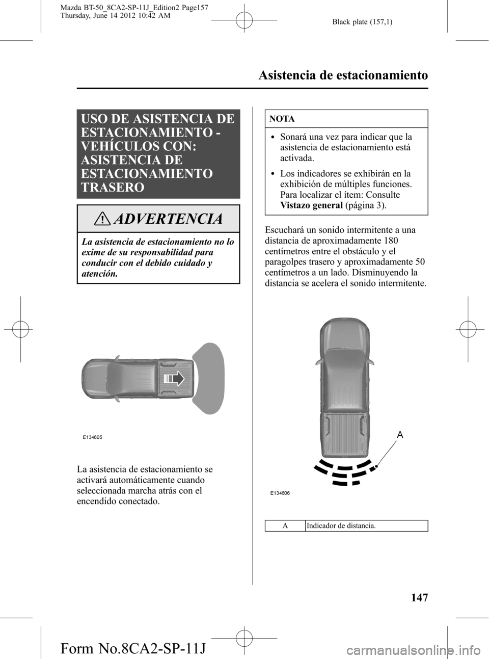 MAZDA MODEL BT-50 2015  Manual del propietario (in Spanish) Black plate (157,1)
USO DE ASISTENCIA DE
ESTACIONAMIENTO -
VEHÍCULOS CON:
ASISTENCIA DE
ESTACIONAMIENTO
TRASERO
ADVERTENCIA
La asistencia de estacionamiento no lo
exime de su responsabilidad para
con