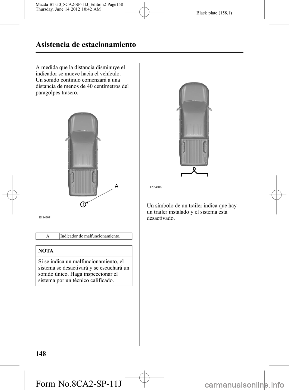 MAZDA MODEL BT-50 2015  Manual del propietario (in Spanish) Black plate (158,1)
A medida que la distancia disminuye el
indicador se mueve hacia el vehículo.
Un sonido continuo comenzará a una
distancia de menos de 40 centímetros del
paragolpes trasero.
A In