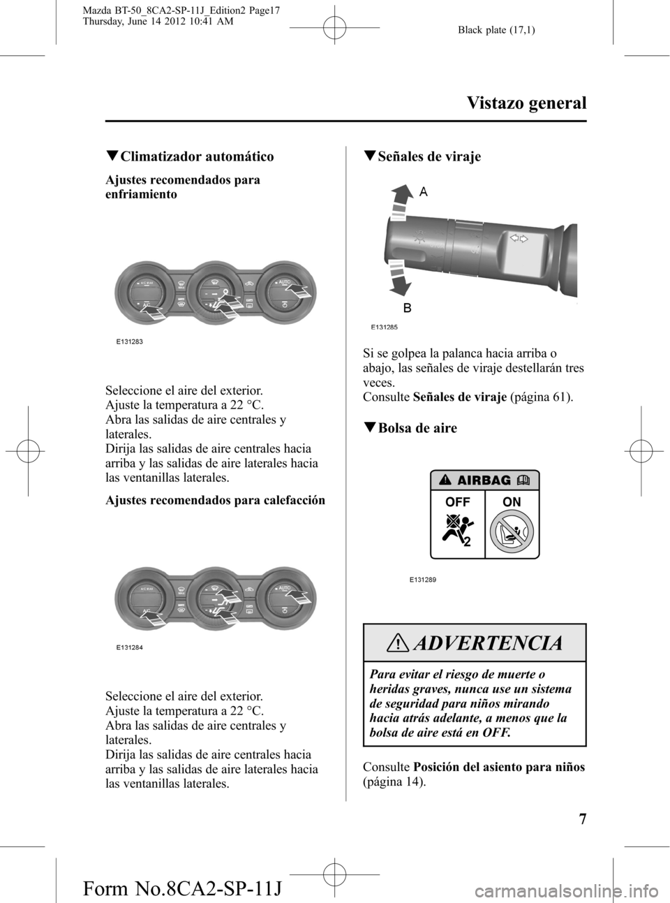 MAZDA MODEL BT-50 2015 Manual del propietario (in Spanish) Black plate (17,1)
qClimatizador automático
Ajustes recomendados para
enfriamiento
Seleccione el aire del exterior.
Ajuste la temperatura a 22 °C.
Abra las salidas de aire centrales y
laterales.
Dir MAZDA MODEL BT-50 2015 Manual del propietario (in Spanish) Black plate (17,1)
qClimatizador automático
Ajustes recomendados para
enfriamiento
Seleccione el aire del exterior.
Ajuste la temperatura a 22 °C.
Abra las salidas de aire centrales y
laterales.
Dir