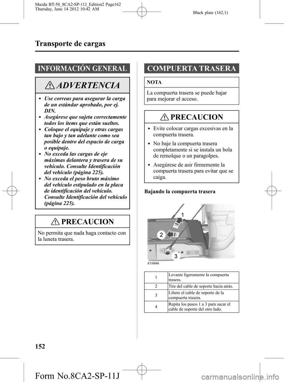 MAZDA MODEL BT-50 2015 Manual del propietario (in Spanish) Black plate (162,1)
INFORMACIÓN GENERAL
ADVERTENCIA
lUse correas para asegurar la carga
de un estándar aprobado, por ej.
DIN.
lAsegúrese que sujeta correctamente
todos los ítems que están sueltos MAZDA MODEL BT-50 2015 Manual del propietario (in Spanish) Black plate (162,1)
INFORMACIÓN GENERAL
ADVERTENCIA
lUse correas para asegurar la carga
de un estándar aprobado, por ej.
DIN.
lAsegúrese que sujeta correctamente
todos los ítems que están sueltos
