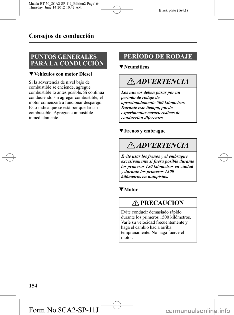 MAZDA MODEL BT-50 2015 Manual del propietario (in Spanish) Black plate (164,1)
PUNTOS GENERALES
PARA LA CONDUCCIÓN
qVehículos con motor Diesel
Si la advertencia de nivel bajo de
combustible se enciende, agregue
combustible lo antes posible. Si continúa
con MAZDA MODEL BT-50 2015 Manual del propietario (in Spanish) Black plate (164,1)
PUNTOS GENERALES
PARA LA CONDUCCIÓN
qVehículos con motor Diesel
Si la advertencia de nivel bajo de
combustible se enciende, agregue
combustible lo antes posible. Si continúa
con