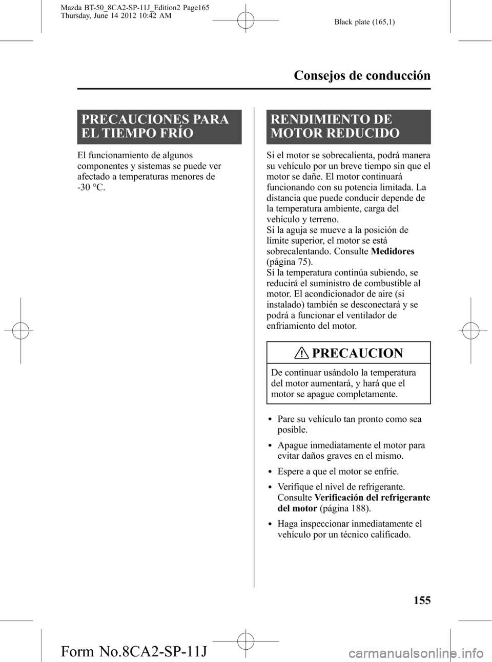 MAZDA MODEL BT-50 2015 Manual del propietario (in Spanish) Black plate (165,1)
PRECAUCIONES PARA
EL TIEMPO FRÍO
El funcionamiento de algunos
componentes y sistemas se puede ver
afectado a temperaturas menores de
-30 °C.
RENDIMIENTO DE
MOTOR REDUCIDO
Si el m MAZDA MODEL BT-50 2015 Manual del propietario (in Spanish) Black plate (165,1)
PRECAUCIONES PARA
EL TIEMPO FRÍO
El funcionamiento de algunos
componentes y sistemas se puede ver
afectado a temperaturas menores de
-30 °C.
RENDIMIENTO DE
MOTOR REDUCIDO
Si el m