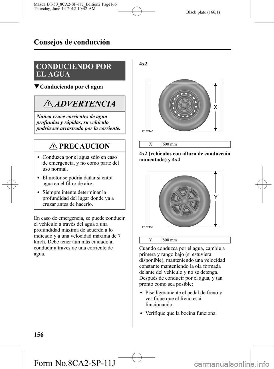MAZDA MODEL BT-50 2015 Manual del propietario (in Spanish) Black plate (166,1)
CONDUCIENDO POR
EL AGUA
qConduciendo por el agua
ADVERTENCIA
Nunca cruce corrientes de agua
profundas y rápidas, su vehículo
podría ser arrastrado por la corriente.
PRECAUCION
l MAZDA MODEL BT-50 2015 Manual del propietario (in Spanish) Black plate (166,1)
CONDUCIENDO POR
EL AGUA
qConduciendo por el agua
ADVERTENCIA
Nunca cruce corrientes de agua
profundas y rápidas, su vehículo
podría ser arrastrado por la corriente.
PRECAUCION
l