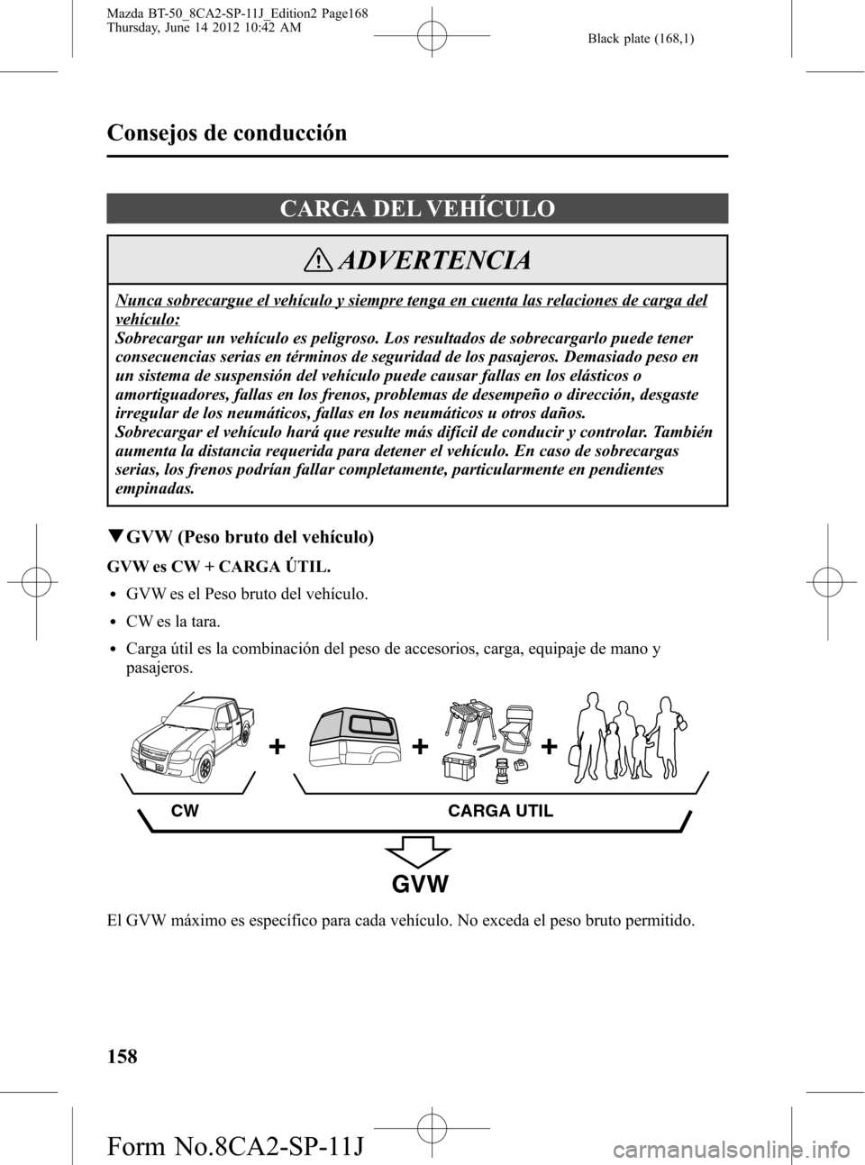 MAZDA MODEL BT-50 2015 Manual del propietario (in Spanish) Black plate (168,1)
CARGA DEL VEHÍCULO
ADVERTENCIA
Nunca sobrecargue el vehículo y siempre tenga en cuenta las relaciones de carga del
vehículo:
Sobrecargar un vehículo es peligroso. Los resultado MAZDA MODEL BT-50 2015 Manual del propietario (in Spanish) Black plate (168,1)
CARGA DEL VEHÍCULO
ADVERTENCIA
Nunca sobrecargue el vehículo y siempre tenga en cuenta las relaciones de carga del
vehículo:
Sobrecargar un vehículo es peligroso. Los resultado