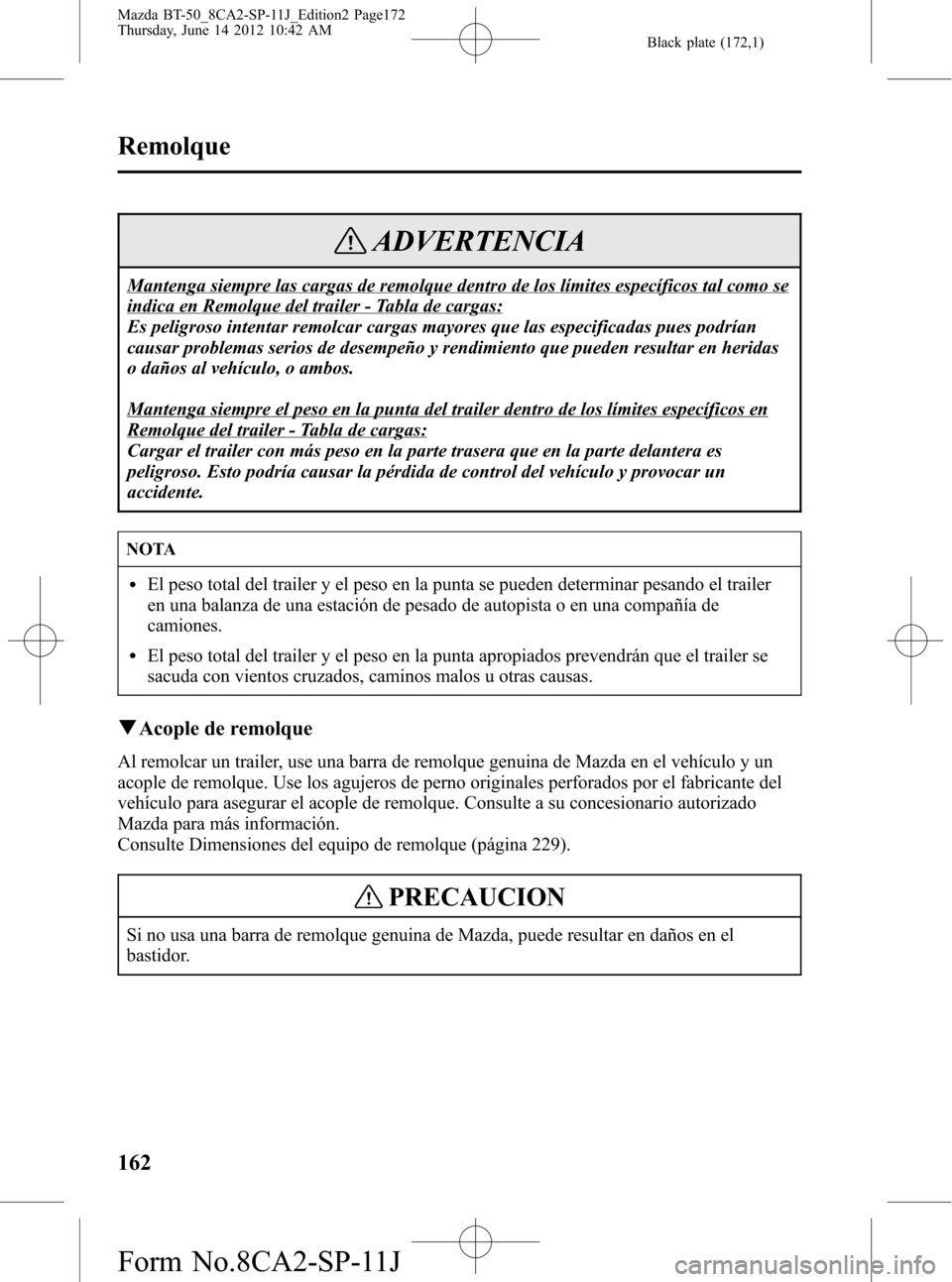 MAZDA MODEL BT-50 2015 Manual del propietario (in Spanish) Black plate (172,1)
ADVERTENCIA
Mantenga siempre las cargas de remolque dentro de los límites específicos tal como se
indica en Remolque del trailer - Tabla de cargas:
Es peligroso intentar remolcar MAZDA MODEL BT-50 2015 Manual del propietario (in Spanish) Black plate (172,1)
ADVERTENCIA
Mantenga siempre las cargas de remolque dentro de los límites específicos tal como se
indica en Remolque del trailer - Tabla de cargas:
Es peligroso intentar remolcar