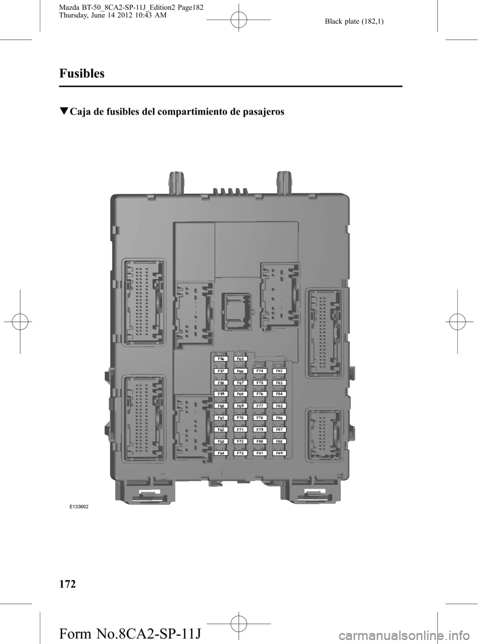 MAZDA MODEL BT-50 2015  Manual del propietario (in Spanish) Black plate (182,1)
qCaja de fusibles del compartimiento de pasajeros
172
Fusibles
Mazda BT-50_8CA2-SP-11J_Edition2 Page182
Thursday, June 14 2012 10:43 AM
Form No.8CA2-SP-11J 