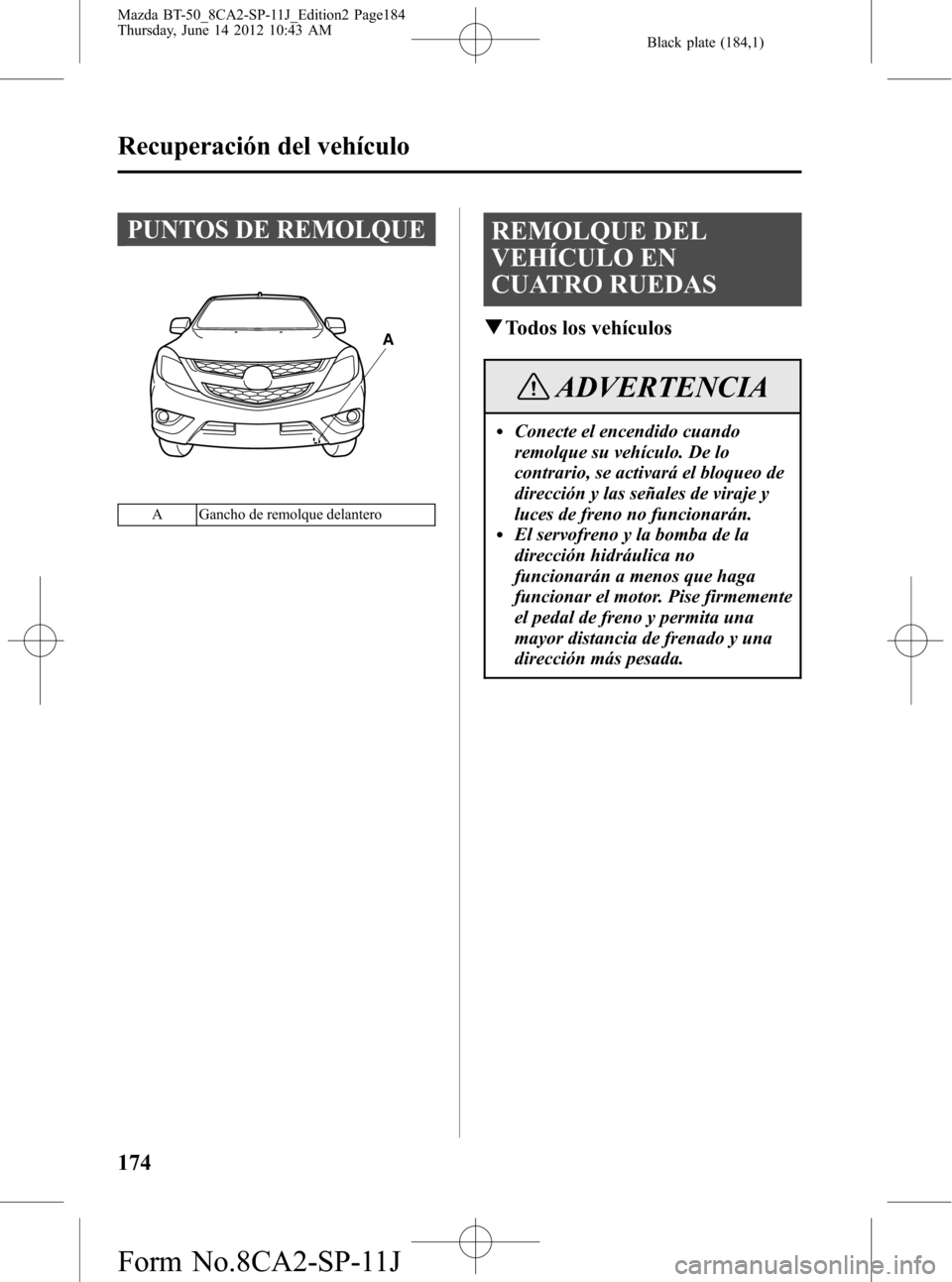 MAZDA MODEL BT-50 2015  Manual del propietario (in Spanish) Black plate (184,1)
PUNTOS DE REMOLQUE
A
A Gancho de remolque delantero
REMOLQUE DEL
VEHÍCULO EN
CUATRO RUEDAS
qTodos los vehículos
ADVERTENCIA
lConecte el encendido cuando
remolque su vehículo. De