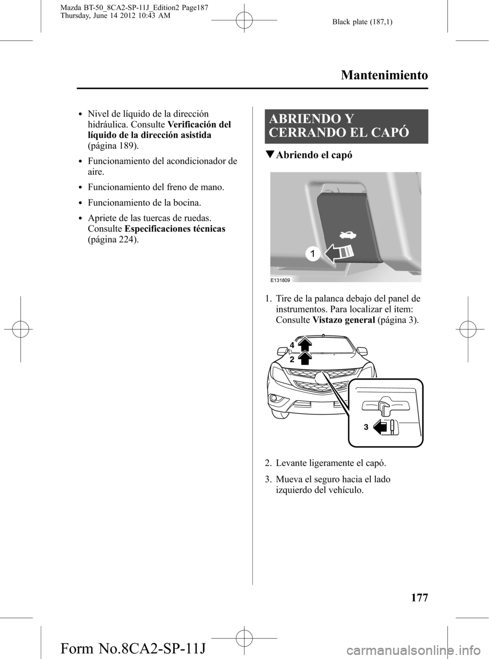 MAZDA MODEL BT-50 2015  Manual del propietario (in Spanish) Black plate (187,1)
lNivel de líquido de la dirección
hidráulica. ConsulteVerificación del
líquido de la dirección asistida
(página 189).
lFuncionamiento del acondicionador de
aire.
lFuncionami