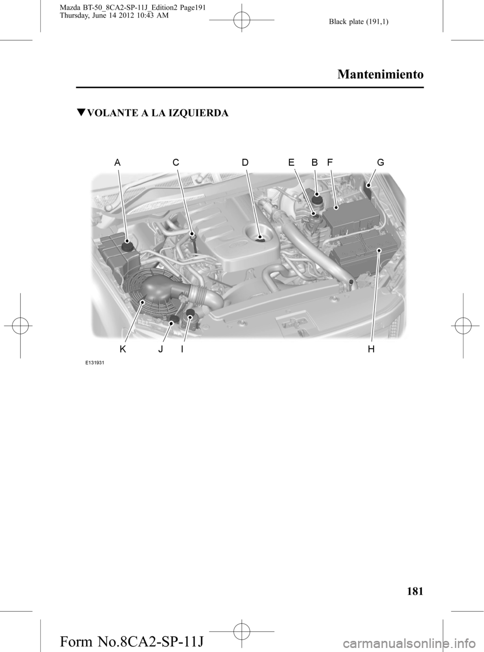 MAZDA MODEL BT-50 2015  Manual del propietario (in Spanish) Black plate (191,1)
qVOLANTE A LA IZQUIERDA
Mantenimiento
181
Mazda BT-50_8CA2-SP-11J_Edition2 Page191
Thursday, June 14 2012 10:43 AM
Form No.8CA2-SP-11J 