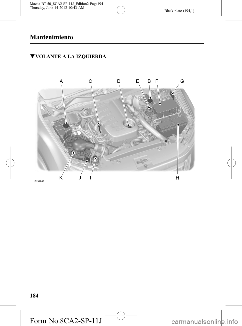 MAZDA MODEL BT-50 2015  Manual del propietario (in Spanish) Black plate (194,1)
qVOLANTE A LA IZQUIERDA
184
Mantenimiento
Mazda BT-50_8CA2-SP-11J_Edition2 Page194
Thursday, June 14 2012 10:43 AM
Form No.8CA2-SP-11J 