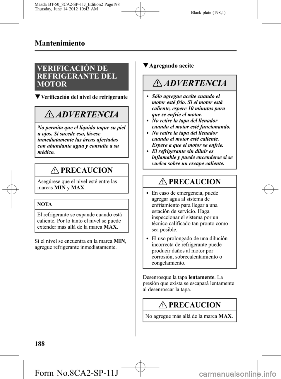 MAZDA MODEL BT-50 2015 Manual del propietario (in Spanish) Black plate (198,1)
VERIFICACIÓN DE
REFRIGERANTE DEL
MOTOR
qVerificación del nivel de refrigerante
ADVERTENCIA
No permita que el líquido toque su piel
u ojos. Si sucede eso, lávese
inmediatamente MAZDA MODEL BT-50 2015 Manual del propietario (in Spanish) Black plate (198,1)
VERIFICACIÓN DE
REFRIGERANTE DEL
MOTOR
qVerificación del nivel de refrigerante
ADVERTENCIA
No permita que el líquido toque su piel
u ojos. Si sucede eso, lávese
inmediatamente