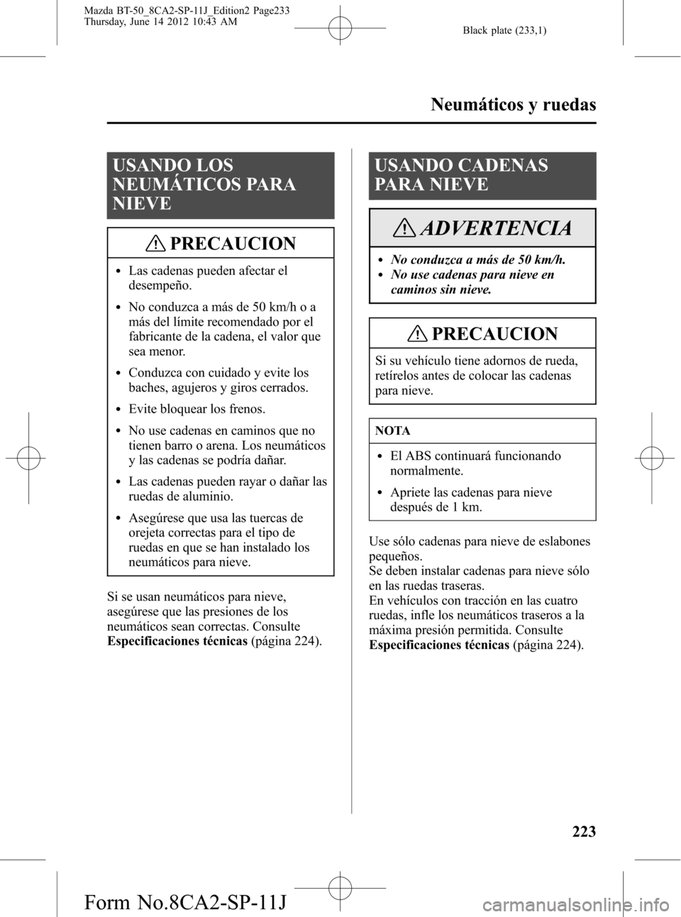 MAZDA MODEL BT-50 2015 Manual del propietario (in Spanish) Black plate (233,1)
USANDO LOS
NEUMÁTICOS PARA
NIEVE
PRECAUCION
lLas cadenas pueden afectar el
desempeño.
lNo conduzca a más de 50 km/h o a
más del límite recomendado por el
fabricante de la cade MAZDA MODEL BT-50 2015 Manual del propietario (in Spanish) Black plate (233,1)
USANDO LOS
NEUMÁTICOS PARA
NIEVE
PRECAUCION
lLas cadenas pueden afectar el
desempeño.
lNo conduzca a más de 50 km/h o a
más del límite recomendado por el
fabricante de la cade