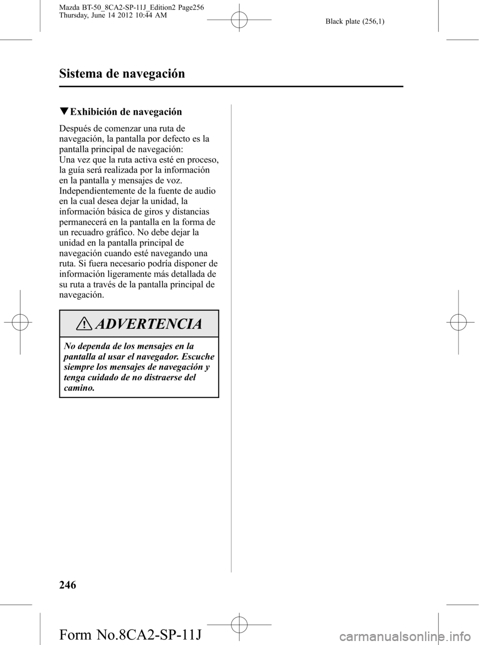MAZDA MODEL BT-50 2015  Manual del propietario (in Spanish) Black plate (256,1)
qExhibición de navegación
Después de comenzar una ruta de
navegación, la pantalla por defecto es la
pantalla principal de navegación:
Una vez que la ruta activa esté en proce