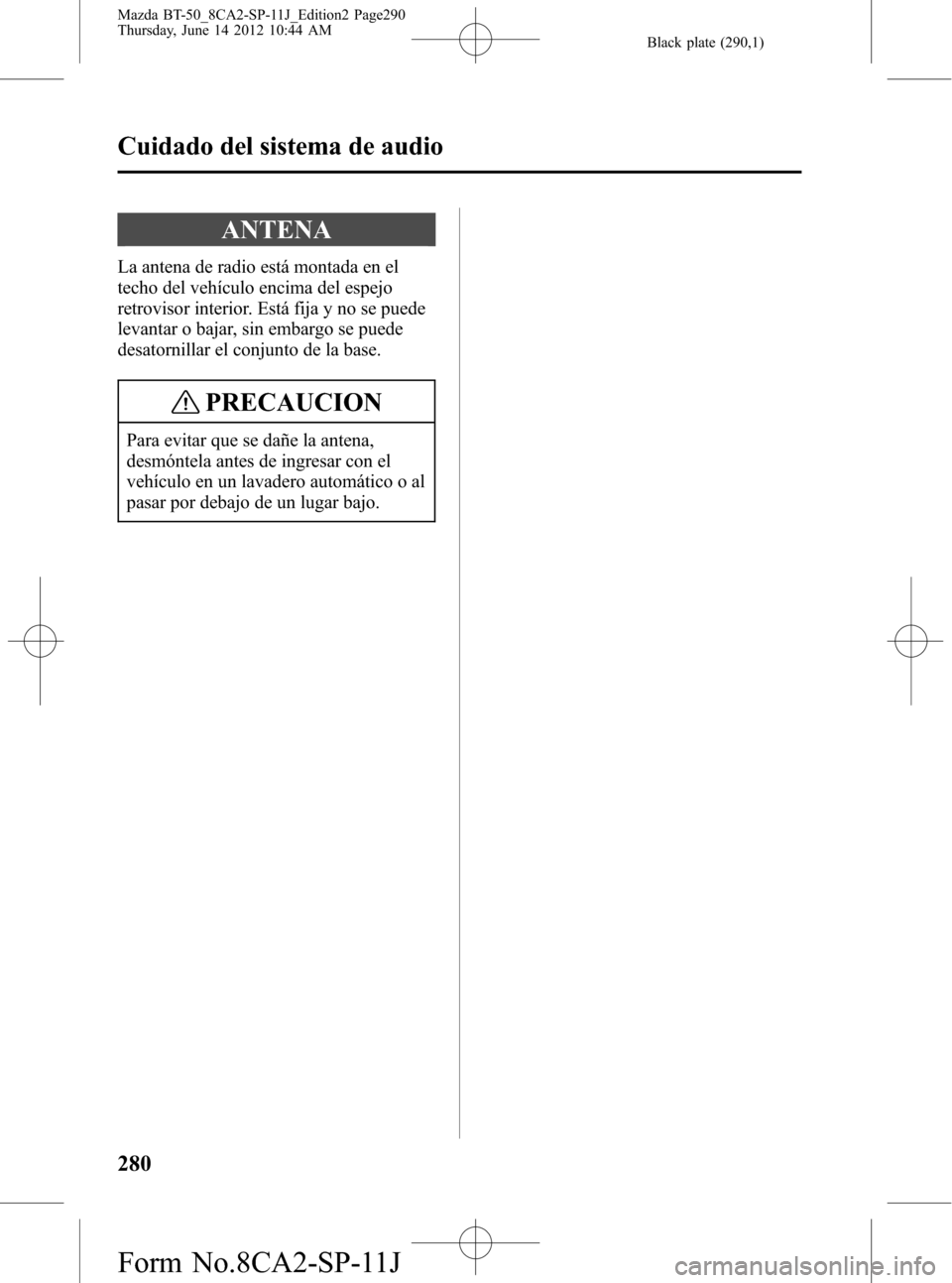 MAZDA MODEL BT-50 2015  Manual del propietario (in Spanish) Black plate (290,1)
ANTENA
La antena de radio está montada en el
techo del vehículo encima del espejo
retrovisor interior. Está fija y no se puede
levantar o bajar, sin embargo se puede
desatornill