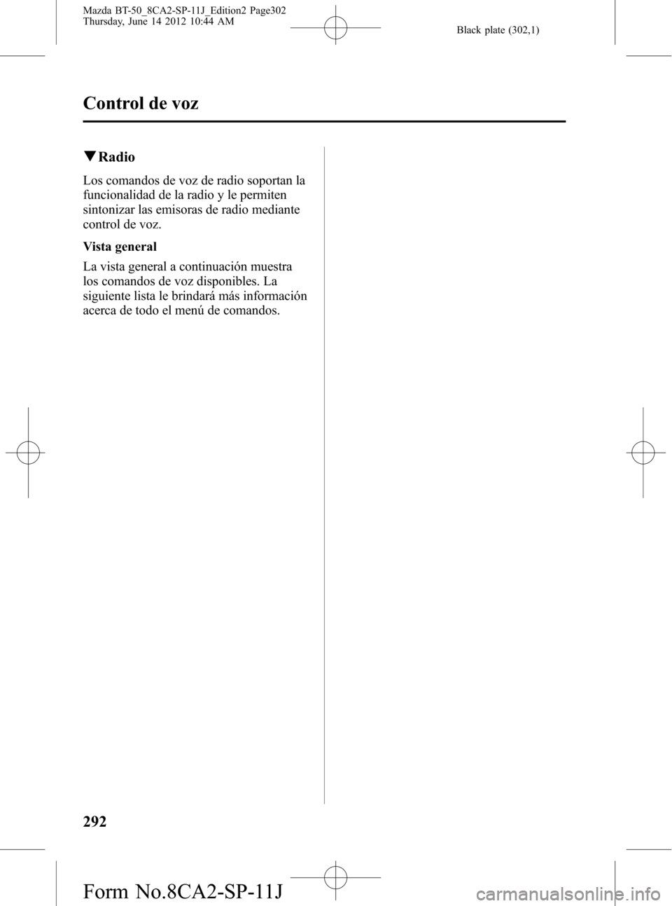 MAZDA MODEL BT-50 2015  Manual del propietario (in Spanish) Black plate (302,1)
qRadio
Los comandos de voz de radio soportan la
funcionalidad de la radio y le permiten
sintonizar las emisoras de radio mediante
control de voz.
Vista general
La vista general a c