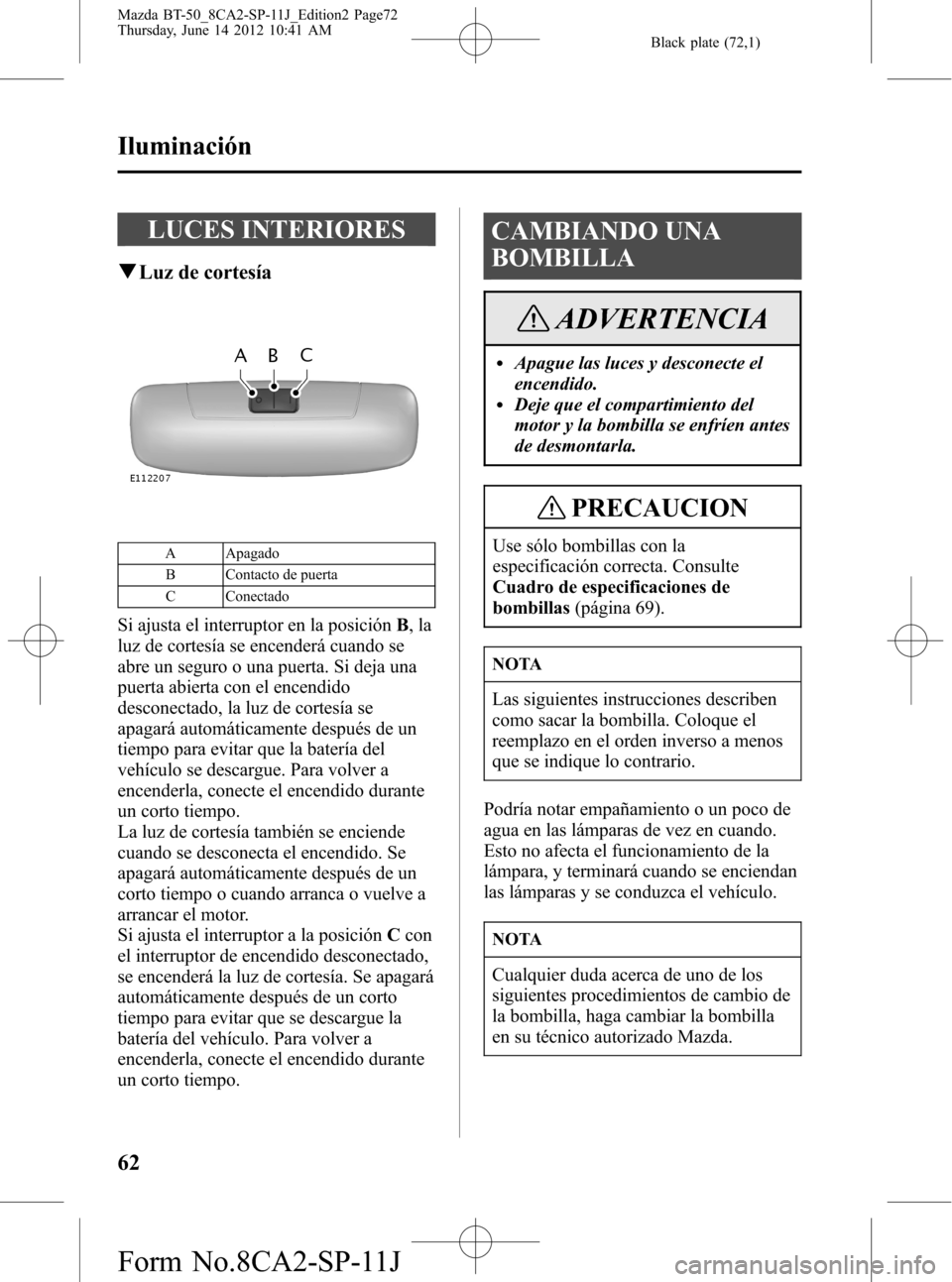 MAZDA MODEL BT-50 2015 Manual del propietario (in Spanish) Black plate (72,1)
LUCES INTERIORES
qLuz de cortesía
A Apagado
B Contacto de puerta
C Conectado
Si ajusta el interruptor en la posiciónB,la
luz de cortesía se encenderá cuando se
abre un seguro o MAZDA MODEL BT-50 2015 Manual del propietario (in Spanish) Black plate (72,1)
LUCES INTERIORES
qLuz de cortesía
A Apagado
B Contacto de puerta
C Conectado
Si ajusta el interruptor en la posiciónB,la
luz de cortesía se encenderá cuando se
abre un seguro o