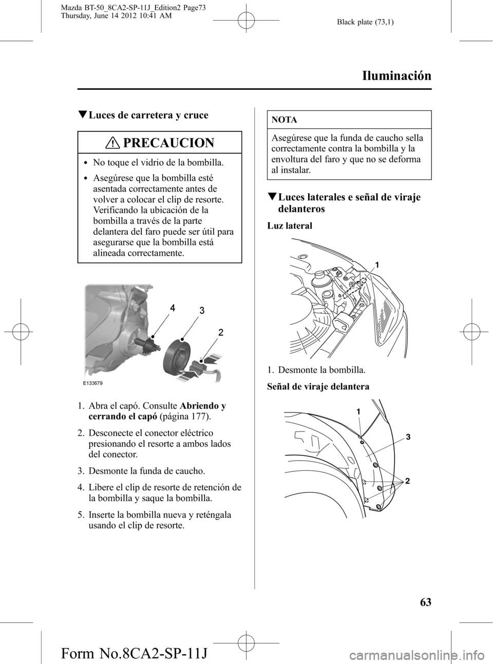 MAZDA MODEL BT-50 2015 Manual del propietario (in Spanish) Black plate (73,1)
qLuces de carretera y cruce
PRECAUCION
lNo toque el vidrio de la bombilla.
lAsegúrese que la bombilla esté
asentada correctamente antes de
volver a colocar el clip de resorte.
Ver MAZDA MODEL BT-50 2015 Manual del propietario (in Spanish) Black plate (73,1)
qLuces de carretera y cruce
PRECAUCION
lNo toque el vidrio de la bombilla.
lAsegúrese que la bombilla esté
asentada correctamente antes de
volver a colocar el clip de resorte.
Ver
