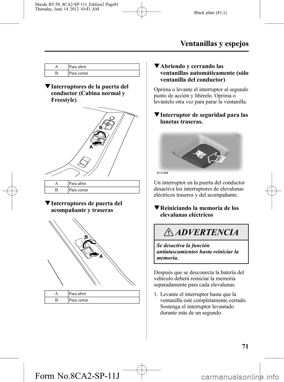 MAZDA MODEL BT-50 2015 Manual del propietario (in Spanish) Black plate (81,1)
A Para abrir
B Para cerrar
qInterruptores de la puerta del
conductor (Cabina normal y
Freestyle)
A
B
A Para abrir
B Para cerrar
qInterruptores de puerta del
acompañante y traseras
MAZDA MODEL BT-50 2015 Manual del propietario (in Spanish) Black plate (81,1)
A Para abrir
B Para cerrar
qInterruptores de la puerta del
conductor (Cabina normal y
Freestyle)
A
B
A Para abrir
B Para cerrar
qInterruptores de puerta del
acompañante y traseras