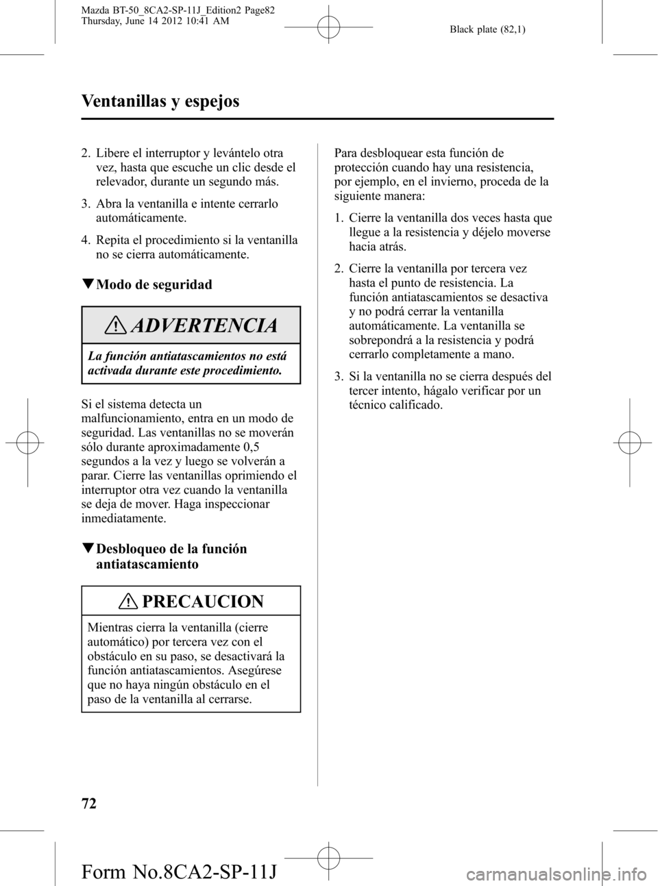 MAZDA MODEL BT-50 2015 Manual del propietario (in Spanish) Black plate (82,1)
2. Libere el interruptor y levántelo otra
vez, hasta que escuche un clic desde el
relevador, durante un segundo más.
3. Abra la ventanilla e intente cerrarlo
automáticamente.
4. MAZDA MODEL BT-50 2015 Manual del propietario (in Spanish) Black plate (82,1)
2. Libere el interruptor y levántelo otra
vez, hasta que escuche un clic desde el
relevador, durante un segundo más.
3. Abra la ventanilla e intente cerrarlo
automáticamente.
4.