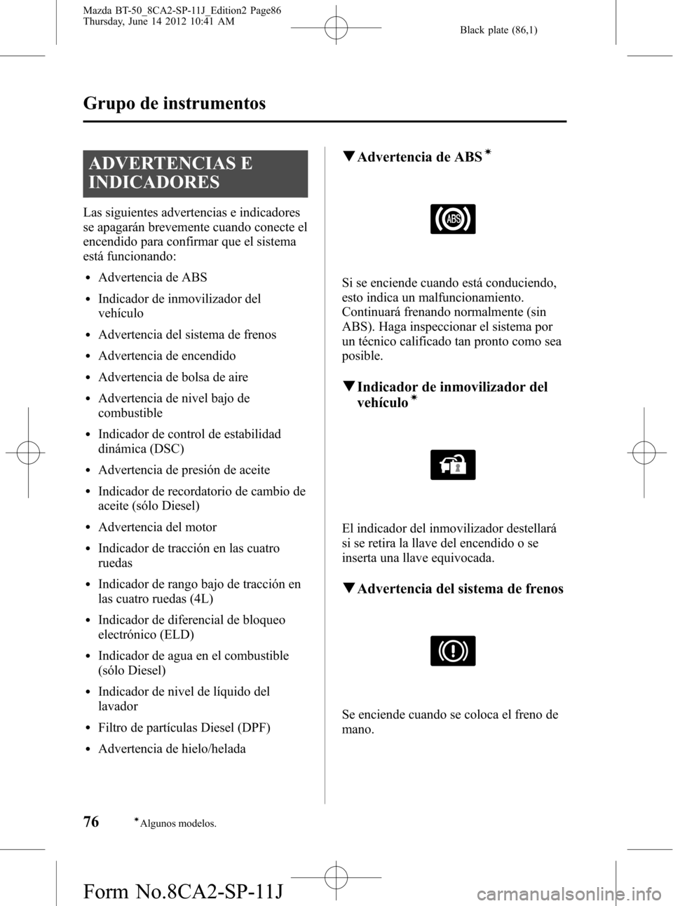 MAZDA MODEL BT-50 2015 Manual del propietario (in Spanish) Black plate (86,1)
ADVERTENCIAS E
INDICADORES
Las siguientes advertencias e indicadores
se apagarán brevemente cuando conecte el
encendido para confirmar que el sistema
está funcionando:
lAdvertenci MAZDA MODEL BT-50 2015 Manual del propietario (in Spanish) Black plate (86,1)
ADVERTENCIAS E
INDICADORES
Las siguientes advertencias e indicadores
se apagarán brevemente cuando conecte el
encendido para confirmar que el sistema
está funcionando:
lAdvertenci
