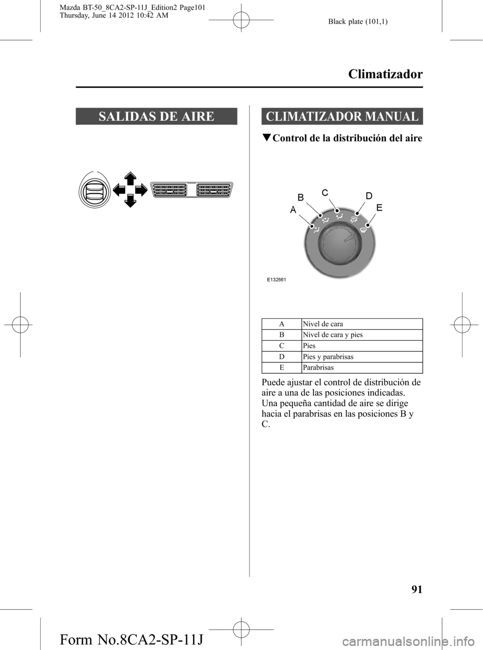 MAZDA MODEL BT-50 2014  Manual del propietario (in Spanish) Black plate (101,1)
SALIDAS DE AIRECLIMATIZADOR MANUAL
qControl de la distribución del aire
A Nivel de cara
B Nivel de cara y pies
C Pies
D Pies y parabrisas
E Parabrisas
Puede ajustar el control de 