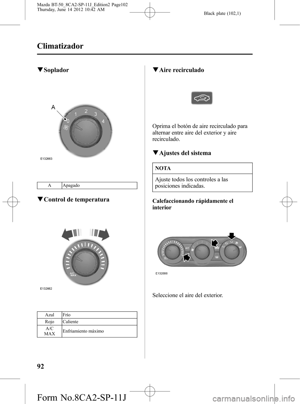 MAZDA MODEL BT-50 2014  Manual del propietario (in Spanish) Black plate (102,1)
qSoplador
A Apagado
qControl de temperatura
Azul Frío
Rojo Caliente
A/C
MAXEnfriamiento máximo
qAire recirculado
Oprima el botón de aire recirculado para
alternar entre aire del