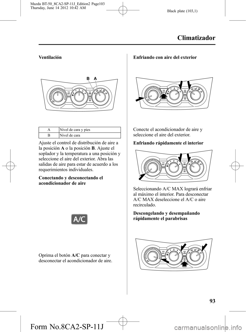 MAZDA MODEL BT-50 2014  Manual del propietario (in Spanish) Black plate (103,1)
Ventilación
A B
A Nivel de cara y pies
B Nivel de cara
Ajuste el control de distribución de aire a
la posiciónAo la posiciónB. Ajuste el
soplador y la temperatura a una posici