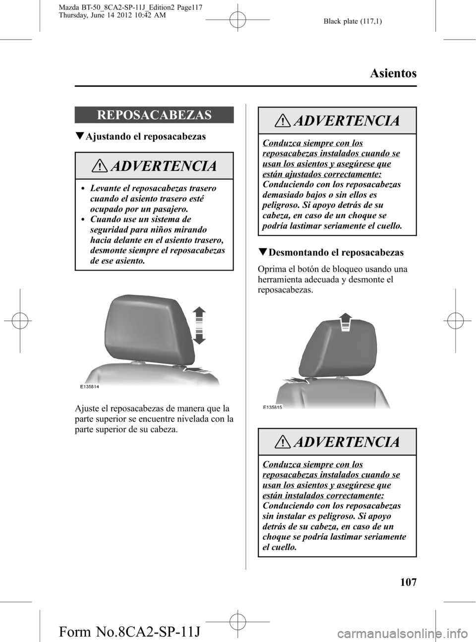 MAZDA MODEL BT-50 2014 Manual del propietario (in Spanish) Black plate (117,1)
REPOSACABEZAS
qAjustando el reposacabezas
ADVERTENCIA
lLevante el reposacabezas trasero
cuando el asiento trasero esté
ocupado por un pasajero.
lCuando use un sistema de
seguridad MAZDA MODEL BT-50 2014 Manual del propietario (in Spanish) Black plate (117,1)
REPOSACABEZAS
qAjustando el reposacabezas
ADVERTENCIA
lLevante el reposacabezas trasero
cuando el asiento trasero esté
ocupado por un pasajero.
lCuando use un sistema de
seguridad