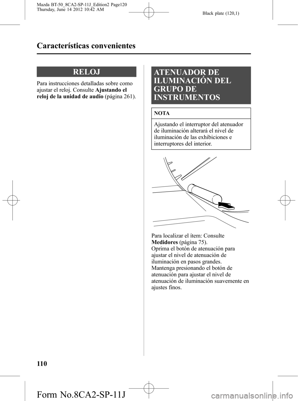MAZDA MODEL BT-50 2014  Manual del propietario (in Spanish) Black plate (120,1)
RELOJ
Para instrucciones detalladas sobre como
ajustar el reloj. ConsulteAjustando el
reloj de la unidad de audio(página 261).
ATENUADOR DE
ILUMINACIÓN DEL
GRUPO DE
INSTRUMENTOS
