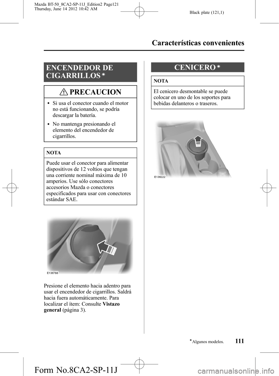 MAZDA MODEL BT-50 2014  Manual del propietario (in Spanish) Black plate (121,1)
ENCENDEDOR DE
CIGARRILLOS
í
PRECAUCION
lSi usa el conector cuando el motor
no está funcionando, se podría
descargar la batería.
lNo mantenga presionando el
elemento del encende
