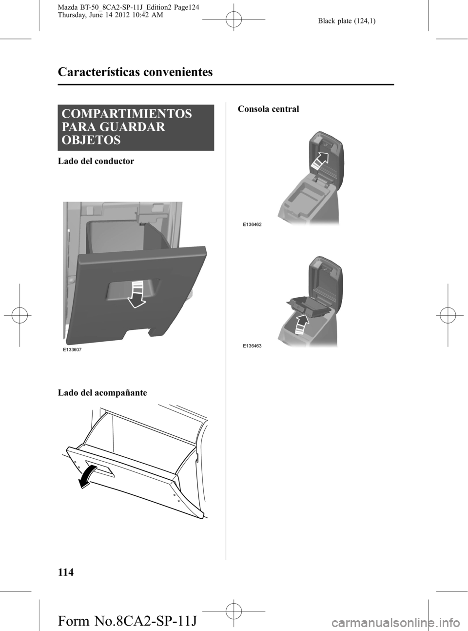 MAZDA MODEL BT-50 2014  Manual del propietario (in Spanish) Black plate (124,1)
COMPARTIMIENTOS
PARA GUARDAR
OBJETOS
Lado del conductor
Lado del acompañante
Consola central
114
Características convenientes
Mazda BT-50_8CA2-SP-11J_Edition2 Page124
Thursday, J