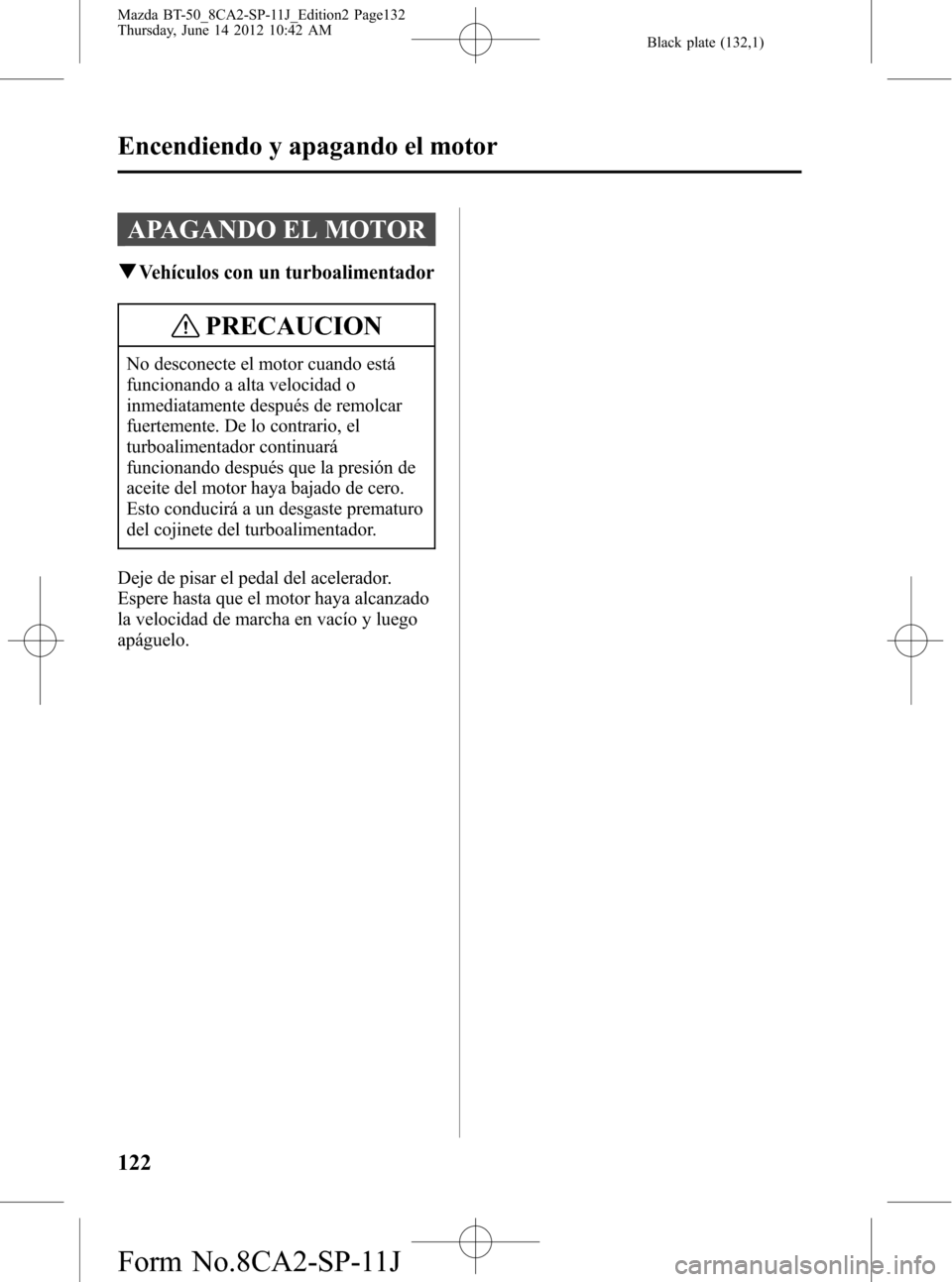 MAZDA MODEL BT-50 2014  Manual del propietario (in Spanish) Black plate (132,1)
APAGANDO EL MOTOR
qVehículos con un turboalimentador
PRECAUCION
No desconecte el motor cuando está
funcionando a alta velocidad o
inmediatamente después de remolcar
fuertemente.