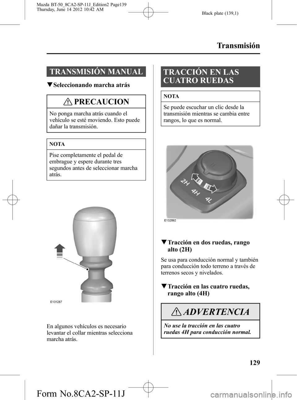 MAZDA MODEL BT-50 2014  Manual del propietario (in Spanish) Black plate (139,1)
TRANSMISIÓN MANUAL
qSeleccionando marcha atrás
PRECAUCION
No ponga marcha atrás cuando el
vehículo se esté moviendo. Esto puede
dañar la transmisión.
NOTA
Pise completamente