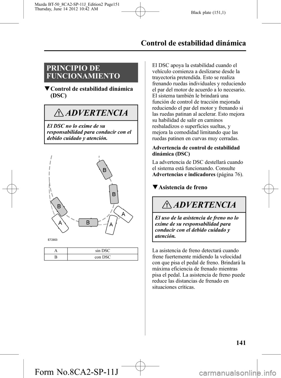 MAZDA MODEL BT-50 2014 Manual del propietario (in Spanish) Black plate (151,1)
PRINCIPIO DE
FUNCIONAMIENTO
qControl de estabilidad dinámica
(DSC)
ADVERTENCIA
El DSC no lo exime de su
responsabilidad para conducir con el
debido cuidado y atención.
A sin DSC
MAZDA MODEL BT-50 2014 Manual del propietario (in Spanish) Black plate (151,1)
PRINCIPIO DE
FUNCIONAMIENTO
qControl de estabilidad dinámica
(DSC)
ADVERTENCIA
El DSC no lo exime de su
responsabilidad para conducir con el
debido cuidado y atención.
A sin DSC