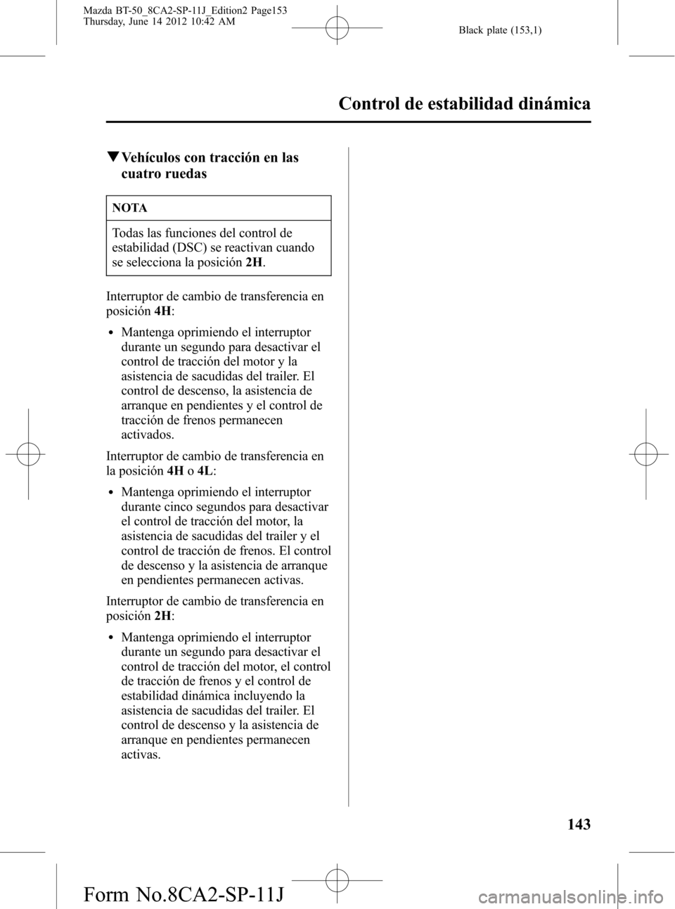 MAZDA MODEL BT-50 2014 Manual del propietario (in Spanish) Black plate (153,1)
qVehículos con tracción en las
cuatro ruedas
NOTA
Todas las funciones del control de
estabilidad (DSC) se reactivan cuando
se selecciona la posición2H.
Interruptor de cambio de MAZDA MODEL BT-50 2014 Manual del propietario (in Spanish) Black plate (153,1)
qVehículos con tracción en las
cuatro ruedas
NOTA
Todas las funciones del control de
estabilidad (DSC) se reactivan cuando
se selecciona la posición2H.
Interruptor de cambio de