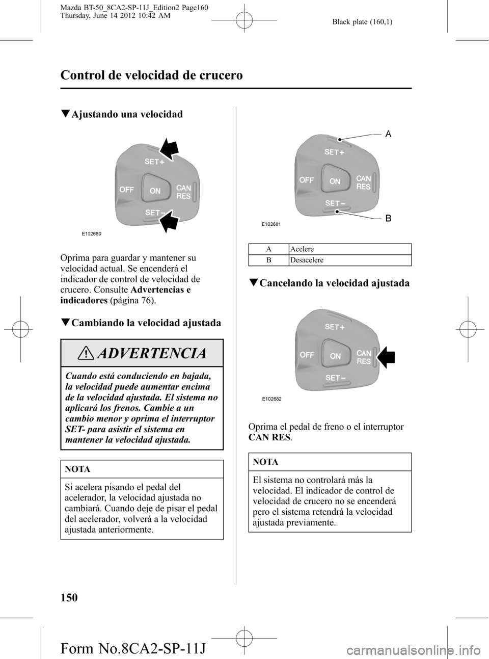 MAZDA MODEL BT-50 2014 Manual del propietario (in Spanish) Black plate (160,1)
qAjustando una velocidad
Oprima para guardar y mantener su
velocidad actual. Se encenderá el
indicador de control de velocidad de
crucero. ConsulteAdvertencias e
indicadores(pági MAZDA MODEL BT-50 2014 Manual del propietario (in Spanish) Black plate (160,1)
qAjustando una velocidad
Oprima para guardar y mantener su
velocidad actual. Se encenderá el
indicador de control de velocidad de
crucero. ConsulteAdvertencias e
indicadores(pági