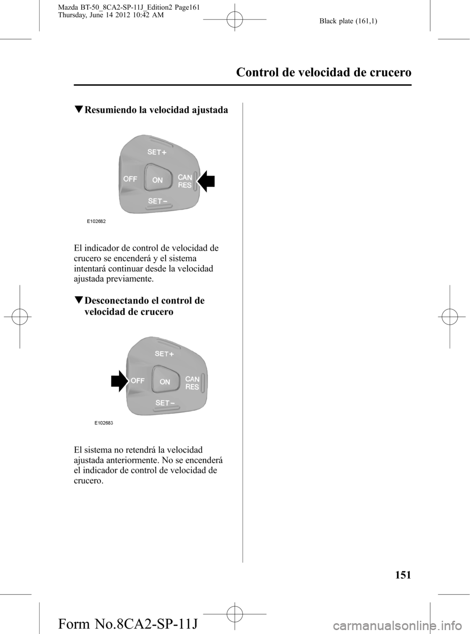 MAZDA MODEL BT-50 2014  Manual del propietario (in Spanish) Black plate (161,1)
qResumiendo la velocidad ajustada
El indicador de control de velocidad de
crucero se encenderá y el sistema
intentará continuar desde la velocidad
ajustada previamente.
qDesconec