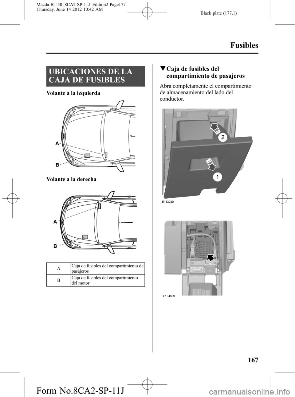 MAZDA MODEL BT-50 2014  Manual del propietario (in Spanish) Black plate (177,1)
UBICACIONES DE LA
CAJA DE FUSIBLES
Volante a la izquierda
Volante a la derecha
ACaja de fusibles del compartimiento de
pasajeros
BCaja de fusibles del compartimiento
del motor
qCaj