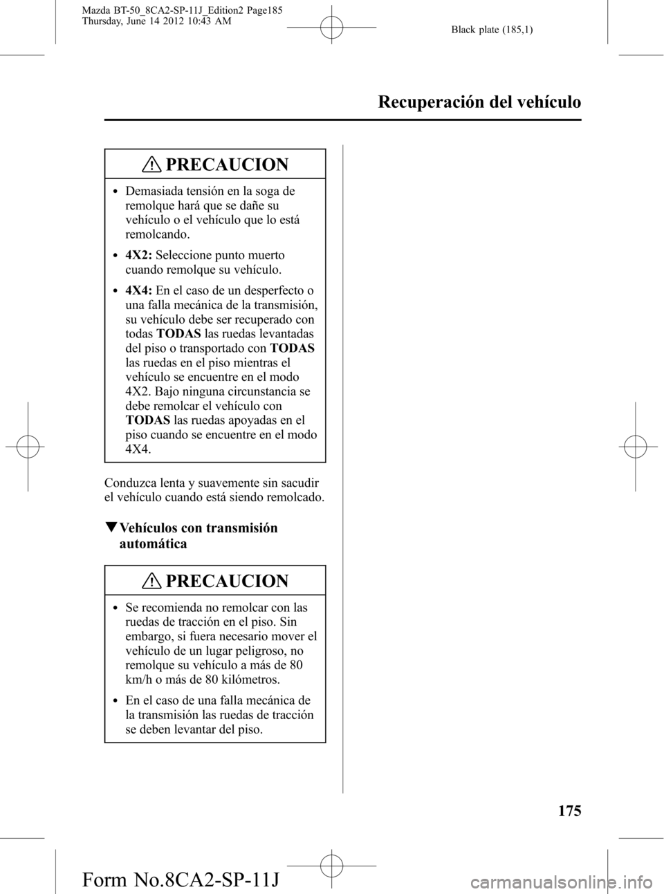 MAZDA MODEL BT-50 2014 Manual del propietario (in Spanish) Black plate (185,1)
PRECAUCION
lDemasiada tensión en la soga de
remolque hará que se dañe su
vehículo o el vehículo que lo está
remolcando.
l4X2:Seleccione punto muerto
cuando remolque su vehíc MAZDA MODEL BT-50 2014 Manual del propietario (in Spanish) Black plate (185,1)
PRECAUCION
lDemasiada tensión en la soga de
remolque hará que se dañe su
vehículo o el vehículo que lo está
remolcando.
l4X2:Seleccione punto muerto
cuando remolque su vehíc