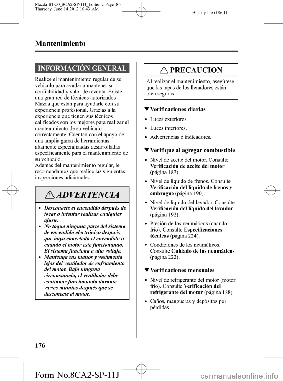 MAZDA MODEL BT-50 2014 Manual del propietario (in Spanish) Black plate (186,1)
INFORMACIÓN GENERAL
Realice el mantenimiento regular de su
vehiculo para ayudar a mantener su
confiabilidad y valor de reventa. Existe
una gran red de técnicos autorizados
Mazda MAZDA MODEL BT-50 2014 Manual del propietario (in Spanish) Black plate (186,1)
INFORMACIÓN GENERAL
Realice el mantenimiento regular de su
vehiculo para ayudar a mantener su
confiabilidad y valor de reventa. Existe
una gran red de técnicos autorizados
Mazda