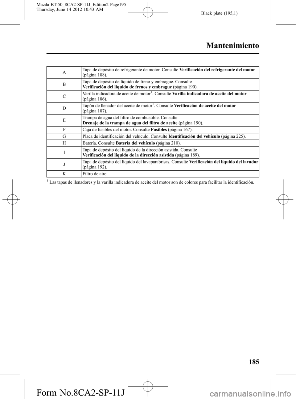 MAZDA MODEL BT-50 2014 Manual del propietario (in Spanish) Black plate (195,1)
ATapa de depósito de refrigerante de motor. ConsulteVerificación del refrigerante del motor
(página 188).
BTapa de depósito de líquido de freno y embrague. Consulte
Verificaci MAZDA MODEL BT-50 2014 Manual del propietario (in Spanish) Black plate (195,1)
ATapa de depósito de refrigerante de motor. ConsulteVerificación del refrigerante del motor
(página 188).
BTapa de depósito de líquido de freno y embrague. Consulte
Verificaci