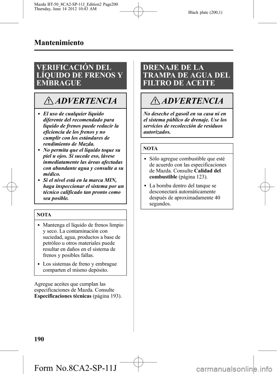 MAZDA MODEL BT-50 2014 Manual del propietario (in Spanish) Black plate (200,1)
VERIFICACIÓN DEL
LÍQUIDO DE FRENOS Y
EMBRAGUE
ADVERTENCIA
lEl uso de cualquier líquido
diferente del recomendado para
líquido de frenos puede reducir la
eficiencia de los freno MAZDA MODEL BT-50 2014 Manual del propietario (in Spanish) Black plate (200,1)
VERIFICACIÓN DEL
LÍQUIDO DE FRENOS Y
EMBRAGUE
ADVERTENCIA
lEl uso de cualquier líquido
diferente del recomendado para
líquido de frenos puede reducir la
eficiencia de los freno