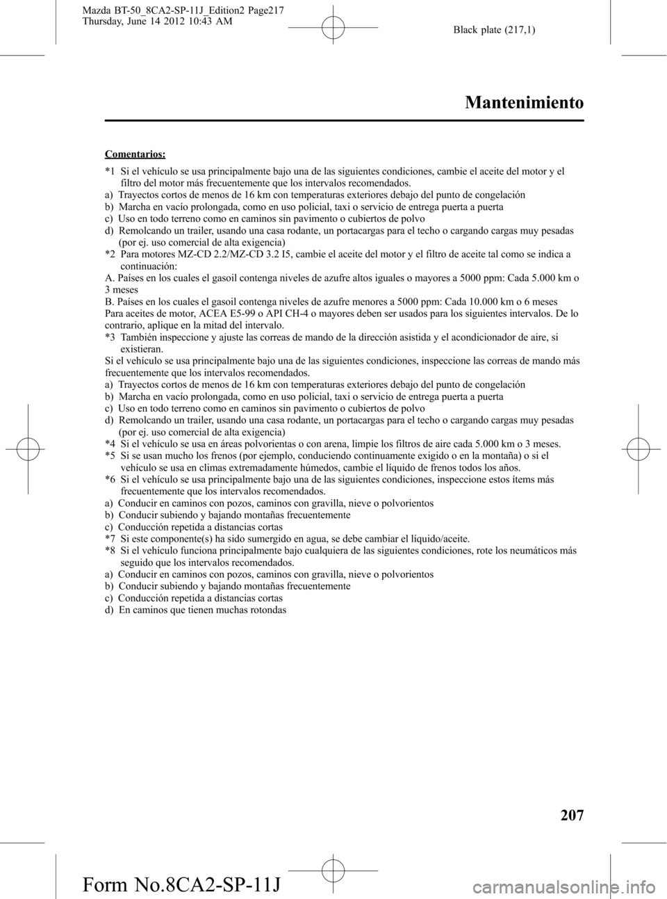 MAZDA MODEL BT-50 2014 Manual del propietario (in Spanish) Black plate (217,1)
Comentarios:
*1 Si el vehículo se usa principalmente bajo una de las siguientes condiciones, cambie el aceite del motor y el
filtro del motor más frecuentemente que los intervalo MAZDA MODEL BT-50 2014 Manual del propietario (in Spanish) Black plate (217,1)
Comentarios:
*1 Si el vehículo se usa principalmente bajo una de las siguientes condiciones, cambie el aceite del motor y el
filtro del motor más frecuentemente que los intervalo