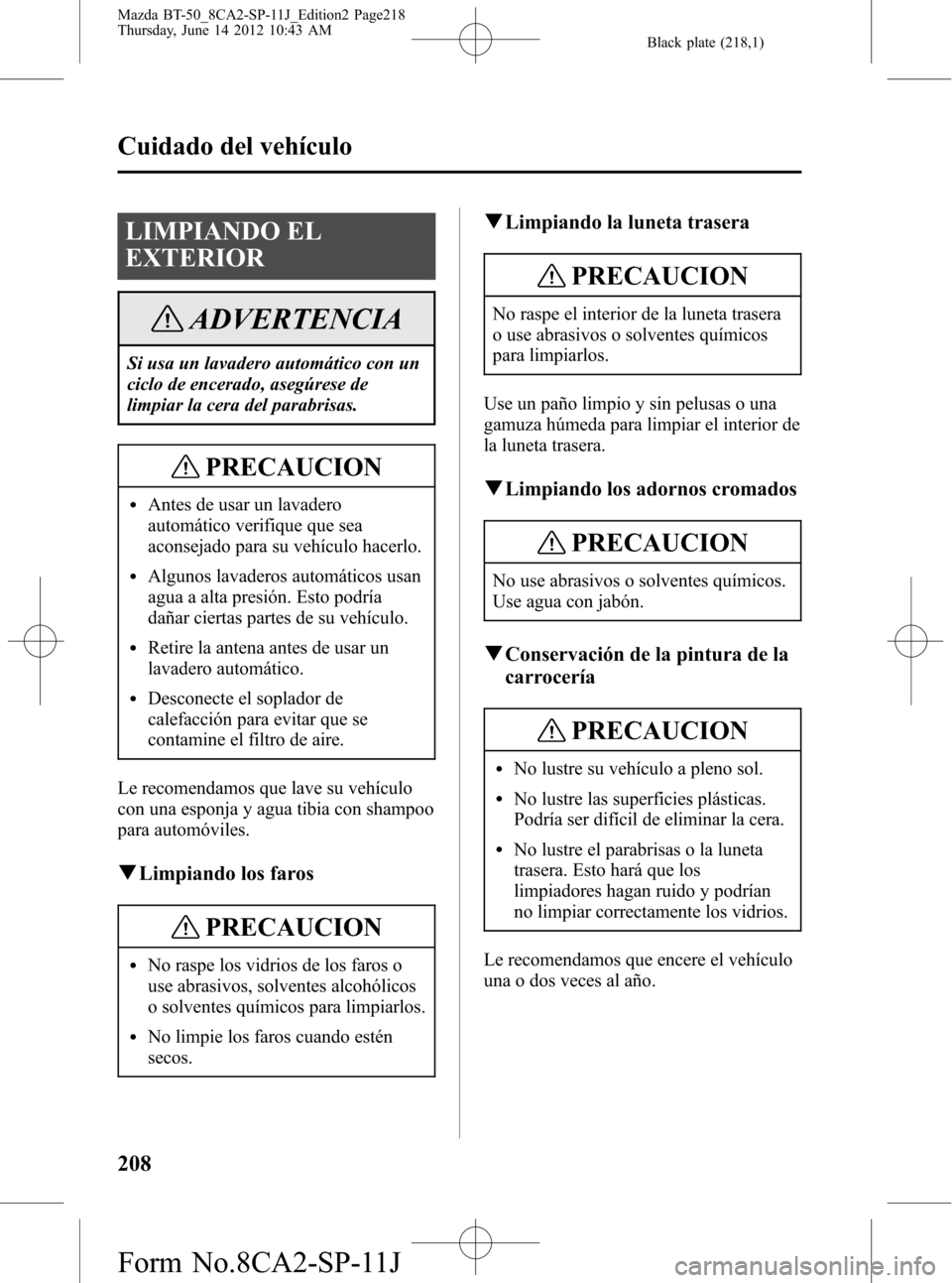 MAZDA MODEL BT-50 2014 Manual del propietario (in Spanish) Black plate (218,1)
LIMPIANDO EL
EXTERIOR
ADVERTENCIA
Si usa un lavadero automático con un
ciclo de encerado, asegúrese de
limpiar la cera del parabrisas.
PRECAUCION
lAntes de usar un lavadero
autom MAZDA MODEL BT-50 2014 Manual del propietario (in Spanish) Black plate (218,1)
LIMPIANDO EL
EXTERIOR
ADVERTENCIA
Si usa un lavadero automático con un
ciclo de encerado, asegúrese de
limpiar la cera del parabrisas.
PRECAUCION
lAntes de usar un lavadero
autom