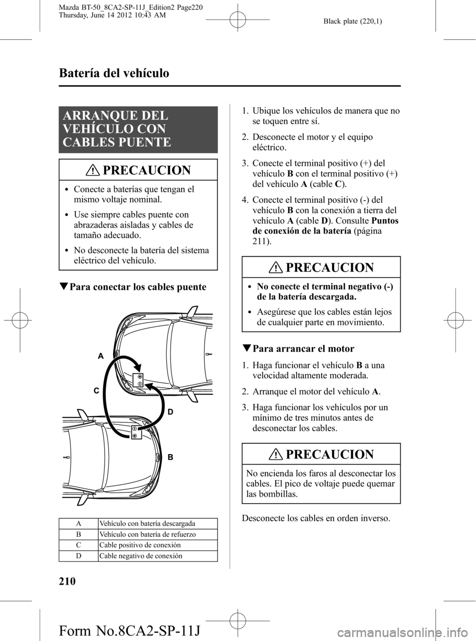 MAZDA MODEL BT-50 2014 Manual del propietario (in Spanish) Black plate (220,1)
ARRANQUE DEL
VEHÍCULO CON
CABLES PUENTE
PRECAUCION
lConecte a baterías que tengan el
mismo voltaje nominal.
lUse siempre cables puente con
abrazaderas aisladas y cables de
tamañ MAZDA MODEL BT-50 2014 Manual del propietario (in Spanish) Black plate (220,1)
ARRANQUE DEL
VEHÍCULO CON
CABLES PUENTE
PRECAUCION
lConecte a baterías que tengan el
mismo voltaje nominal.
lUse siempre cables puente con
abrazaderas aisladas y cables de
tamañ