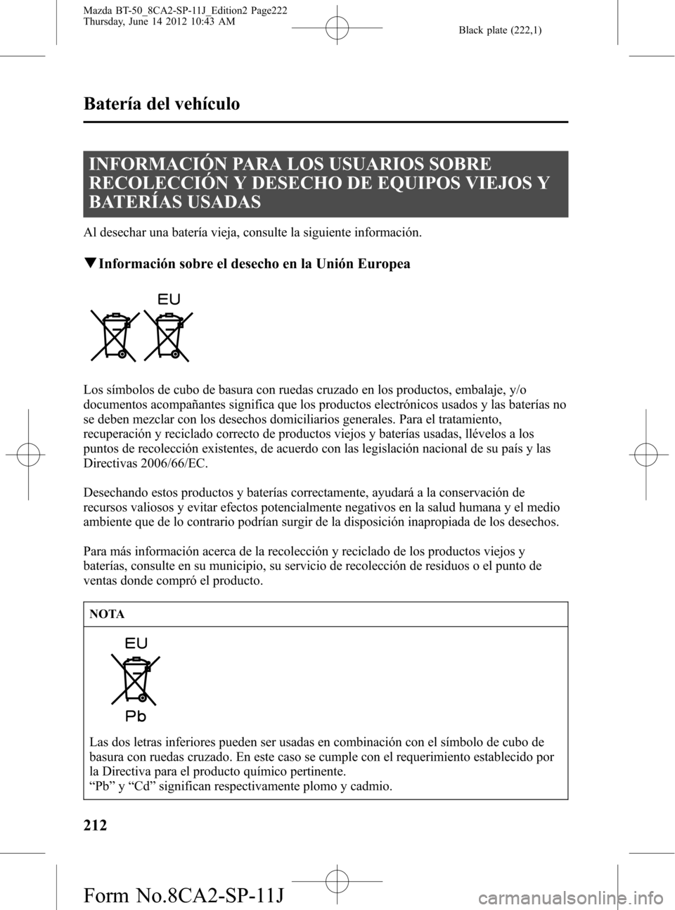 MAZDA MODEL BT-50 2014 Manual del propietario (in Spanish) Black plate (222,1)
INFORMACIÓN PARA LOS USUARIOS SOBRE
RECOLECCIÓN Y DESECHO DE EQUIPOS VIEJOS Y
BATERÍAS USADAS
Al desechar una batería vieja, consulte la siguiente información.
qInformación s MAZDA MODEL BT-50 2014 Manual del propietario (in Spanish) Black plate (222,1)
INFORMACIÓN PARA LOS USUARIOS SOBRE
RECOLECCIÓN Y DESECHO DE EQUIPOS VIEJOS Y
BATERÍAS USADAS
Al desechar una batería vieja, consulte la siguiente información.
qInformación s