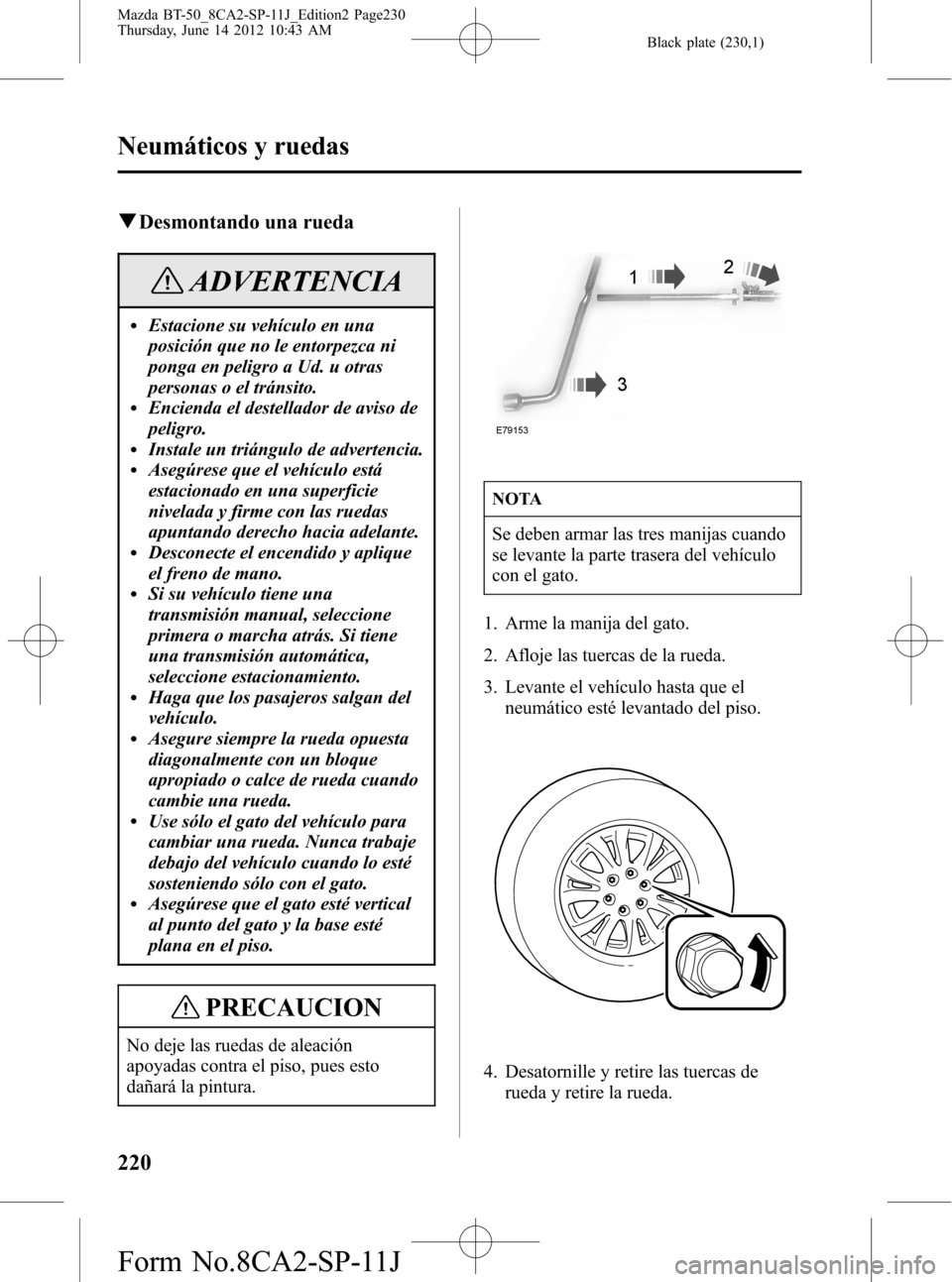 MAZDA MODEL BT-50 2014 Manual del propietario (in Spanish) Black plate (230,1)
qDesmontando una rueda
ADVERTENCIA
lEstacione su vehículo en una
posición que no le entorpezca ni
ponga en peligro a Ud. u otras
personas o el tránsito.
lEncienda el destellador MAZDA MODEL BT-50 2014 Manual del propietario (in Spanish) Black plate (230,1)
qDesmontando una rueda
ADVERTENCIA
lEstacione su vehículo en una
posición que no le entorpezca ni
ponga en peligro a Ud. u otras
personas o el tránsito.
lEncienda el destellador