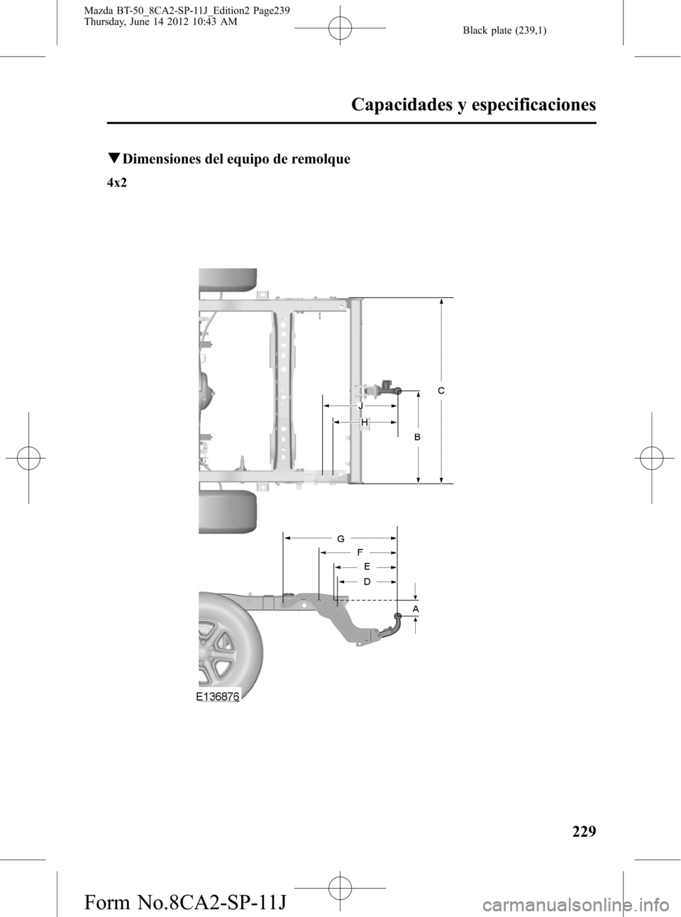 MAZDA MODEL BT-50 2014  Manual del propietario (in Spanish) Black plate (239,1)
qDimensiones del equipo de remolque
4x2
Capacidades y especificaciones
229
Mazda BT-50_8CA2-SP-11J_Edition2 Page239
Thursday, June 14 2012 10:43 AM
Form No.8CA2-SP-11J 